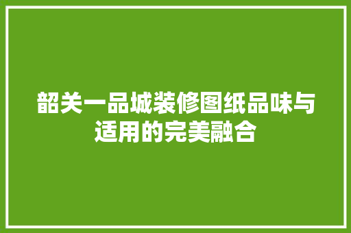 韶关一品城装修图纸品味与适用的完美融合