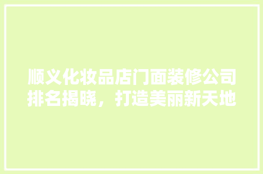顺义化妆品店门面装修公司排名揭晓，打造美丽新天地