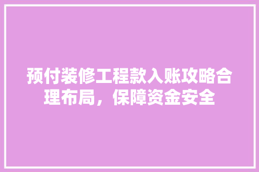 预付装修工程款入账攻略合理布局，保障资金安全