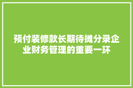 预付装修款长期待摊分录企业财务管理的重要一环