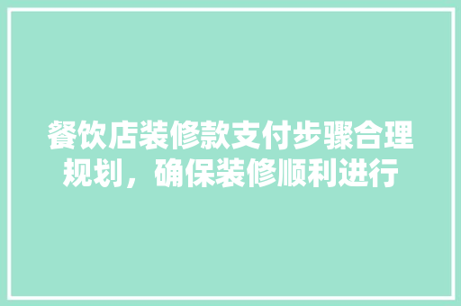 餐饮店装修款支付步骤合理规划，确保装修顺利进行