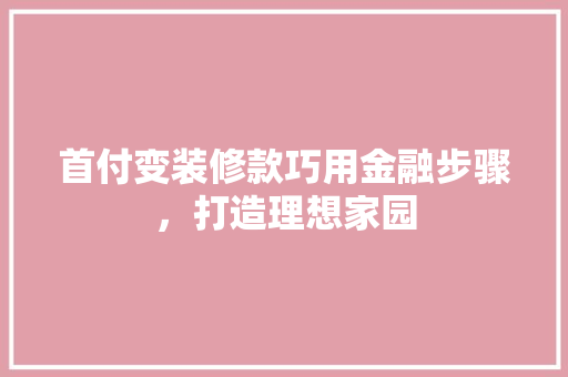 首付变装修款巧用金融步骤，打造理想家园