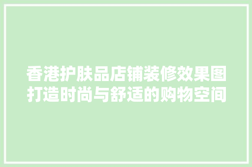 香港护肤品店铺装修效果图打造时尚与舒适的购物空间