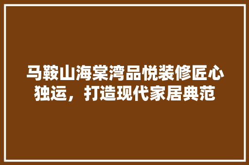 马鞍山海棠湾品悦装修匠心独运，打造现代家居典范