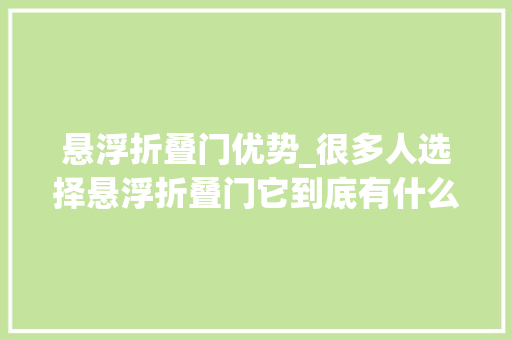 悬浮折叠门优势_很多人选择悬浮折叠门它到底有什么优点呢
