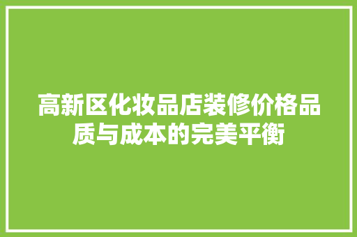 高新区化妆品店装修价格品质与成本的完美平衡