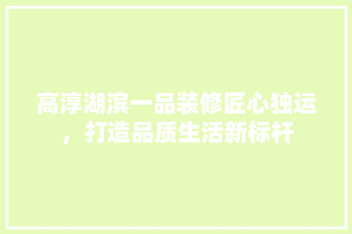 高淳湖滨一品装修匠心独运，打造品质生活新标杆