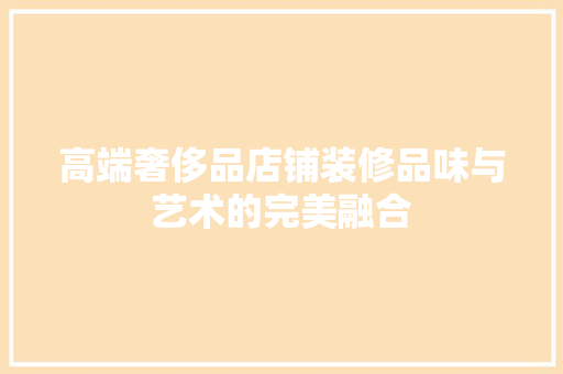 高端奢侈品店铺装修品味与艺术的完美融合