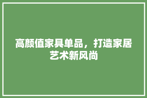 高颜值家具单品，打造家居艺术新风尚