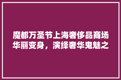 魔都万圣节上海奢侈品商场华丽变身，演绎奢华鬼魅之夜 推拉门