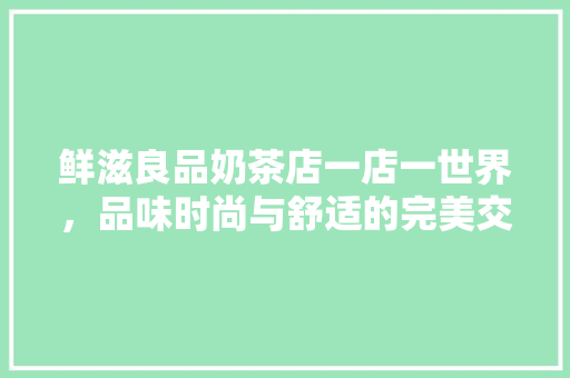 鲜滋良品奶茶店一店一世界，品味时尚与舒适的完美交融