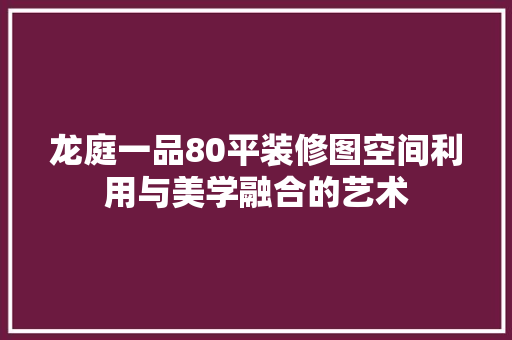 龙庭一品80平装修图空间利用与美学融合的艺术
