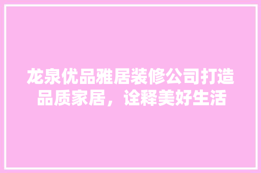 龙泉优品雅居装修公司打造品质家居，诠释美好生活