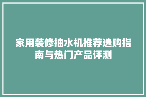 家用装修抽水机推荐选购指南与热门产品评测