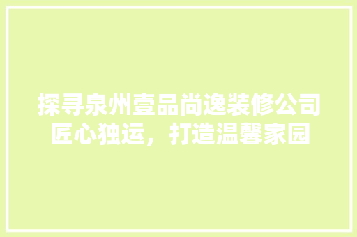 探寻泉州壹品尚逸装修公司匠心独运，打造温馨家园