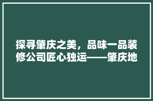 探寻肇庆之美，品味一品装修公司匠心独运——肇庆地址