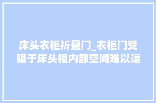 床头衣柜折叠门_衣柜门受阻于床头柜内部空间难以运用你是否也有这样设计难堪