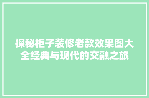 探秘柜子装修老款效果图大全经典与现代的交融之旅
