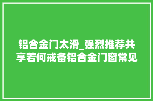 铝合金门太滑_强烈推荐共享若何戒备铝合金门窗常见通病及施工中的精确做法 铝合金门
