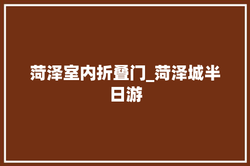 菏泽室内折叠门_菏泽城半日游