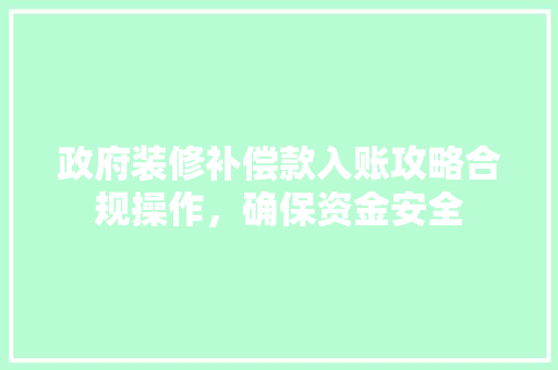 政府装修补偿款入账攻略合规操作，确保资金安全