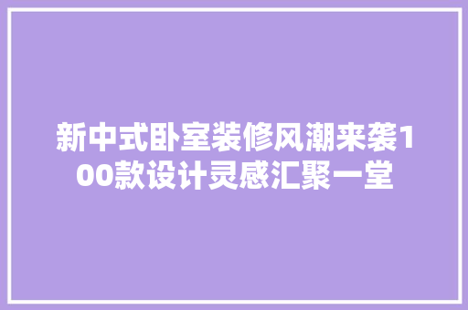 新中式卧室装修风潮来袭100款设计灵感汇聚一堂