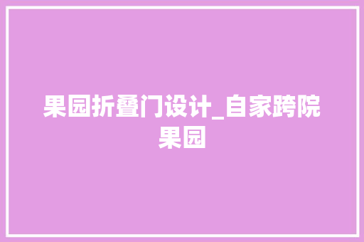 果园折叠门设计_自家跨院果园