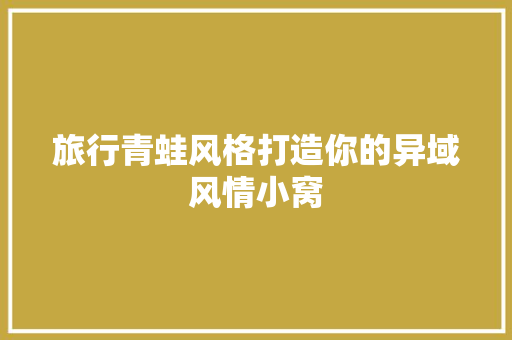 旅行青蛙风格打造你的异域风情小窝