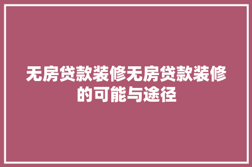 无房贷款装修无房贷款装修的可能与途径