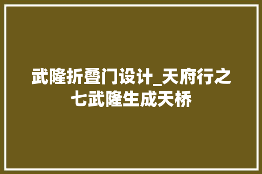 武隆折叠门设计_天府行之七武隆生成天桥
