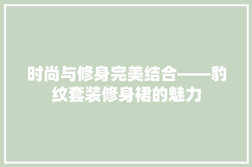 时尚与修身完美结合——豹纹套装修身裙的魅力