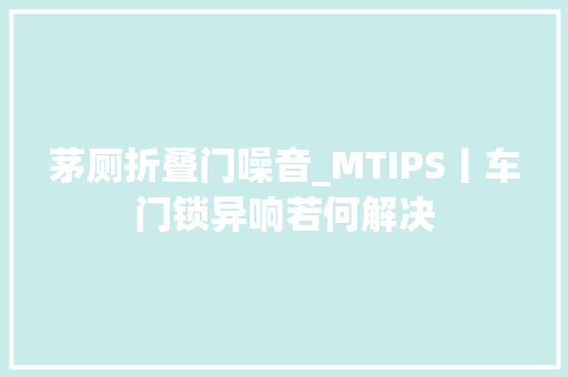 茅厕折叠门噪音_MTIPS丨车门锁异响若何解决