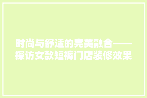 时尚与舒适的完美融合——探访女款短裤门店装修效果图