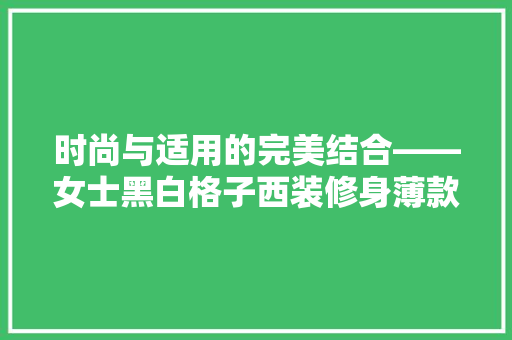 时尚与适用的完美结合——女士黑白格子西装修身薄款