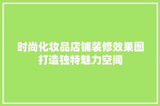 时尚化妆品店铺装修效果图打造独特魅力空间