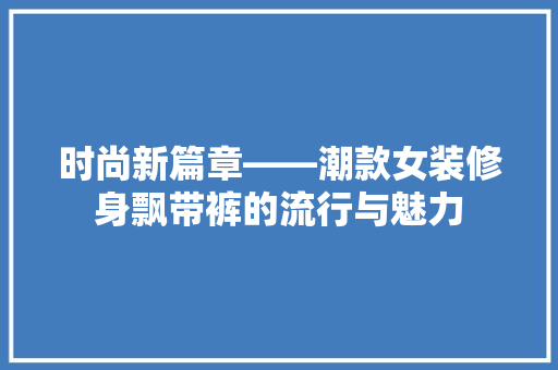 时尚新篇章——潮款女装修身飘带裤的流行与魅力