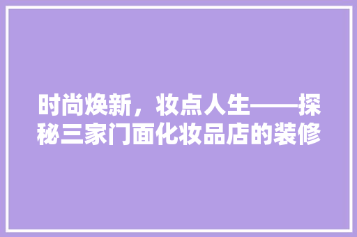 时尚焕新，妆点人生——探秘三家门面化妆品店的装修风格