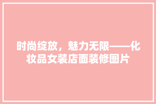 时尚绽放，魅力无限——化妆品女装店面装修图片