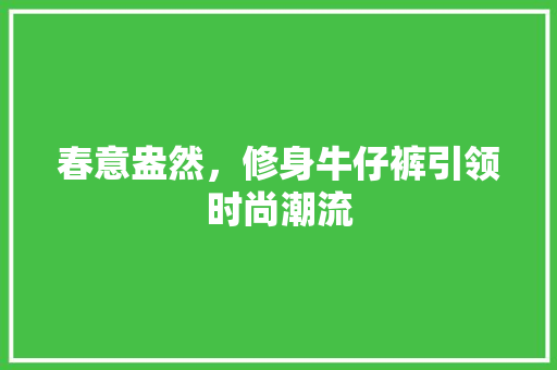 春意盎然，修身牛仔裤引领时尚潮流