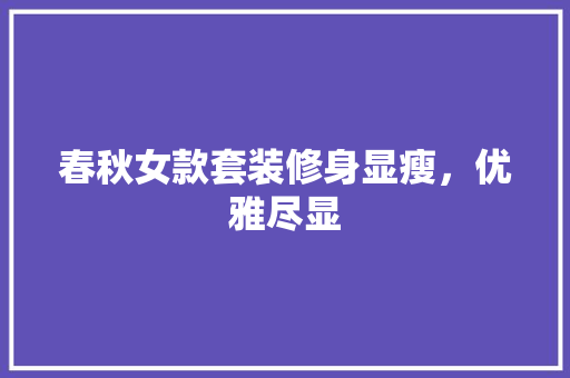 春秋女款套装修身显瘦，优雅尽显