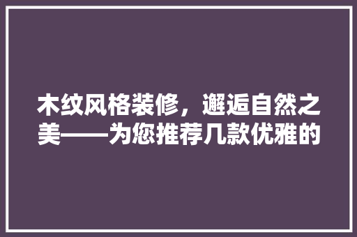 木纹风格装修，邂逅自然之美——为您推荐几款优雅的木纹风格灯具