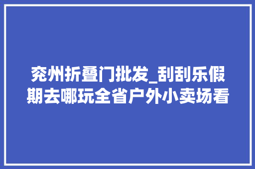 兖州折叠门批发_刮刮乐假期去哪玩全省户外小卖场看这里～