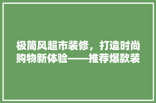 极简风超市装修，打造时尚购物新体验——推荐爆款装修方法