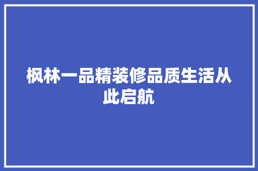 枫林一品精装修品质生活从此启航