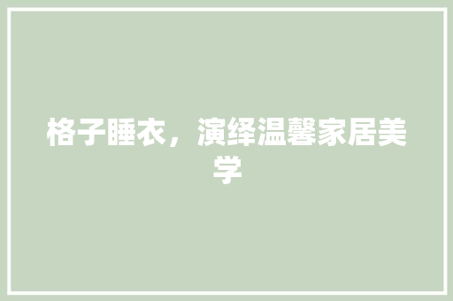 格子睡衣，演绎温馨家居美学