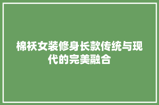 棉袄女装修身长款传统与现代的完美融合