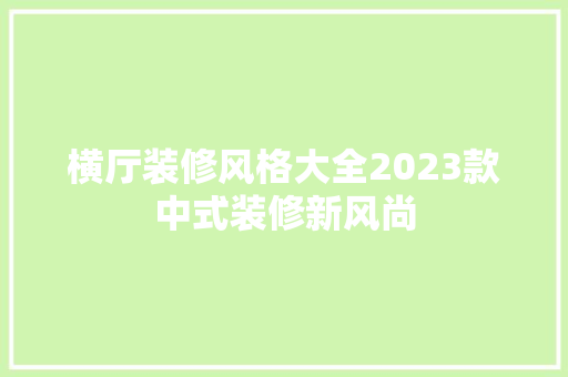 横厅装修风格大全2023款中式装修新风尚