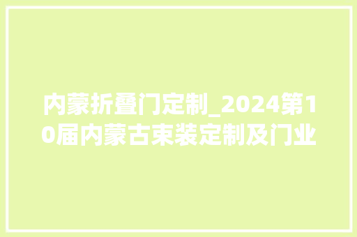 内蒙折叠门定制_2024第10届内蒙古束装定制及门业家居博览会