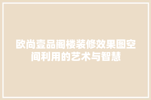 欧尚壹品阁楼装修效果图空间利用的艺术与智慧