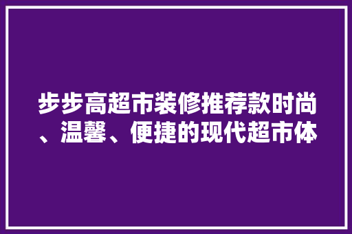 步步高超市装修推荐款时尚、温馨、便捷的现代超市体验